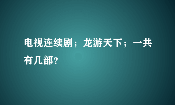 电视连续剧；龙游天下；一共有几部？