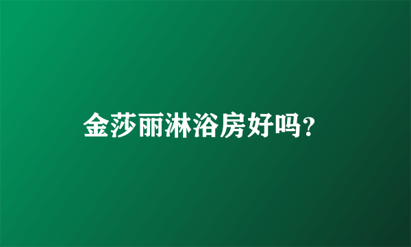 金莎丽淋浴房好吗？