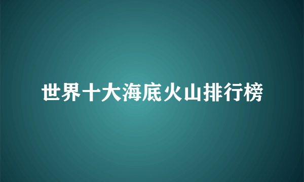 世界十大海底火山排行榜