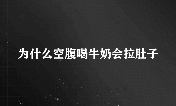 为什么空腹喝牛奶会拉肚子