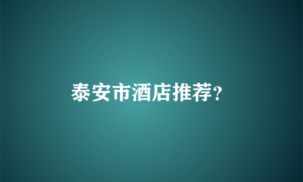 泰安市酒店推荐？