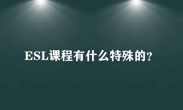 ESL课程有什么特殊的？