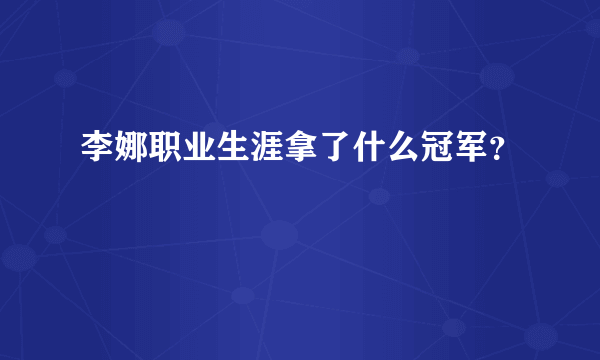 李娜职业生涯拿了什么冠军？