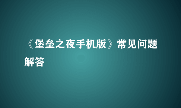 《堡垒之夜手机版》常见问题解答