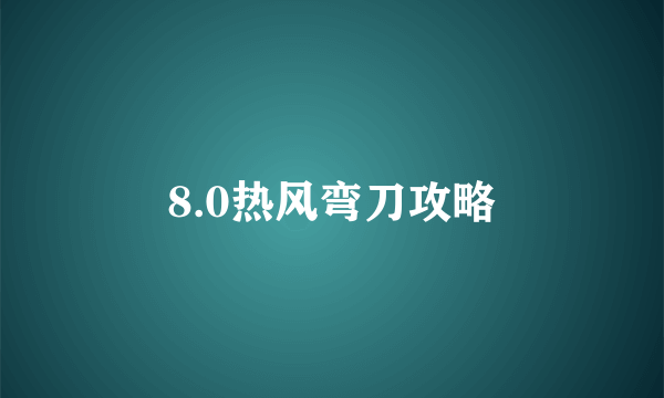 8.0热风弯刀攻略