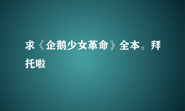 求《企鹅少女革命》全本。拜托啦