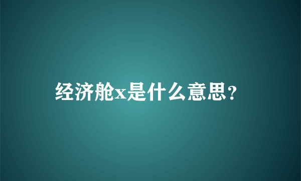 经济舱x是什么意思？