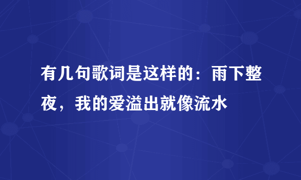 有几句歌词是这样的：雨下整夜，我的爱溢出就像流水