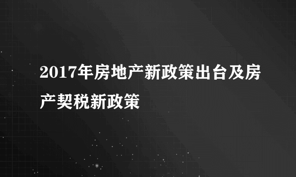 2017年房地产新政策出台及房产契税新政策