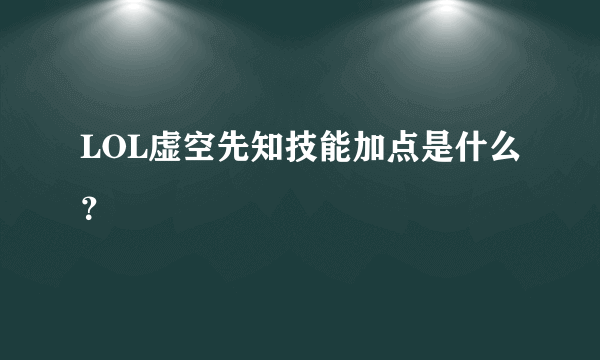 LOL虚空先知技能加点是什么？