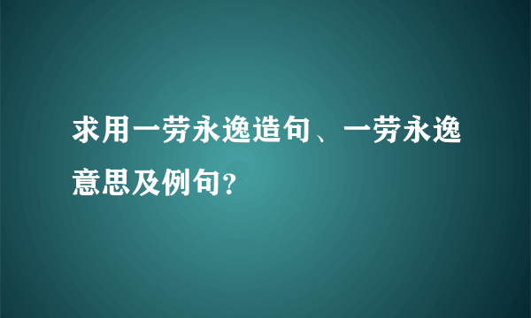 求用一劳永逸造句、一劳永逸意思及例句？