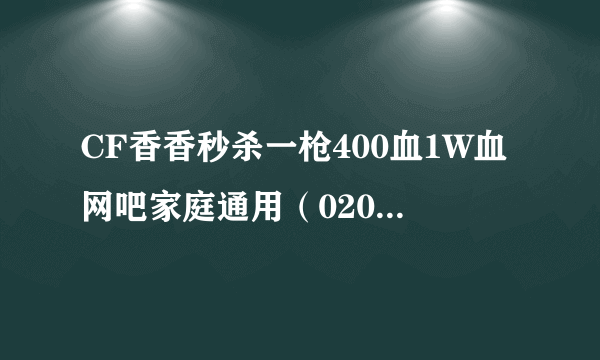 CF香香秒杀一枪400血1W血网吧家庭通用（0209） 一枪1W 不知道怎么用