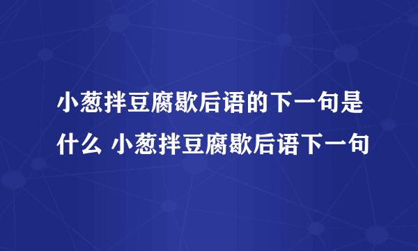 小葱拌豆腐歇后语的下一句是什么 小葱拌豆腐歇后语下一句