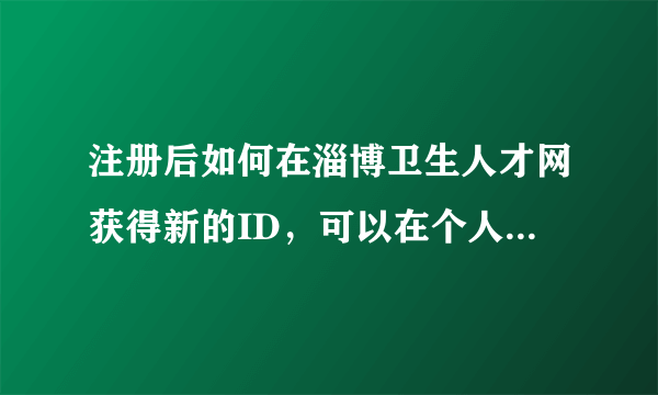 注册后如何在淄博卫生人才网获得新的ID，可以在个人求职栏中排在前列？