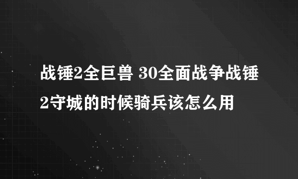 战锤2全巨兽 30全面战争战锤2守城的时候骑兵该怎么用