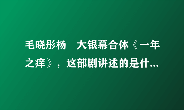 毛晓彤杨玏大银幕合体《一年之痒》，这部剧讲述的是什么故事？