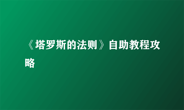 《塔罗斯的法则》自助教程攻略