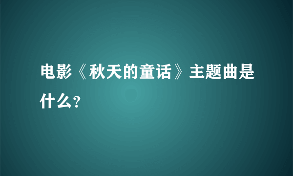 电影《秋天的童话》主题曲是什么？