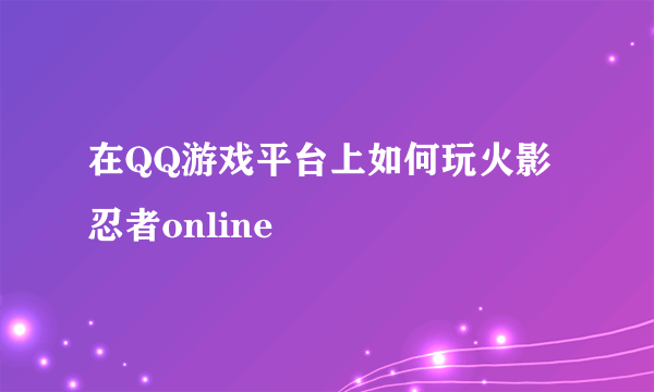 在QQ游戏平台上如何玩火影忍者online