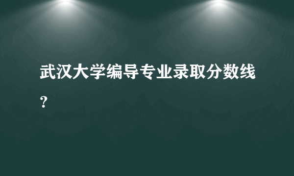 武汉大学编导专业录取分数线？