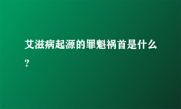 艾滋病起源的罪魁祸首是什么？