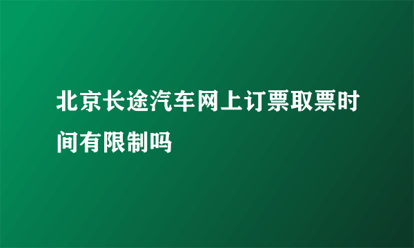 北京长途汽车网上订票取票时间有限制吗