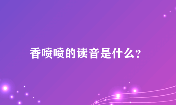 香喷喷的读音是什么？