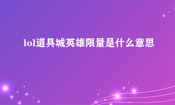 lol道具城英雄限量是什么意思