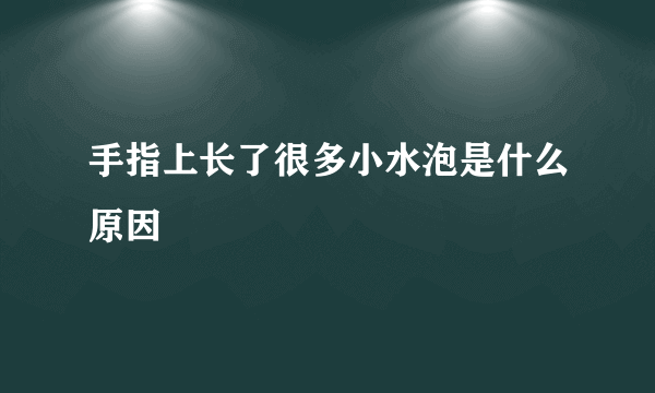 手指上长了很多小水泡是什么原因