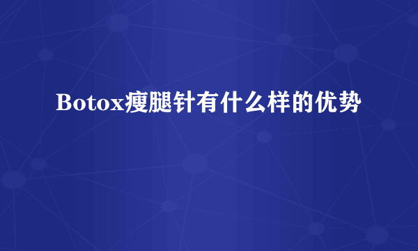 Botox瘦腿针有什么样的优势