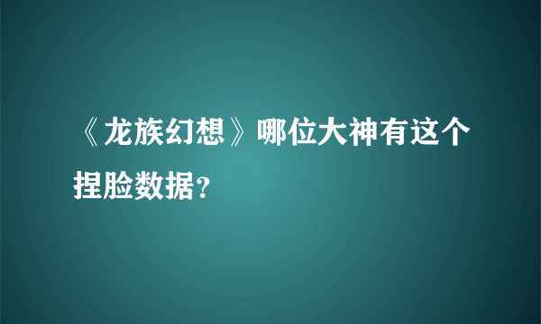 《龙族幻想》哪位大神有这个捏脸数据？