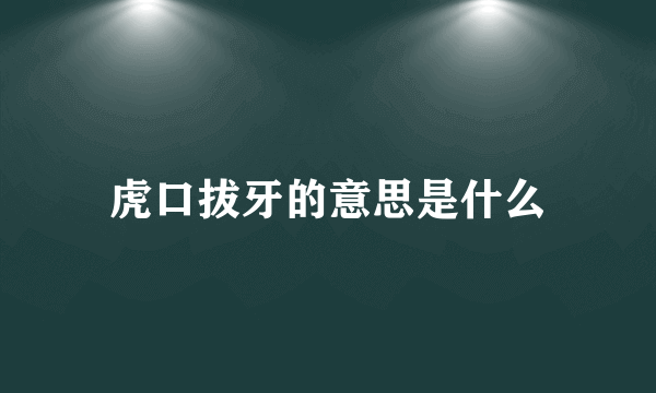 虎口拔牙的意思是什么