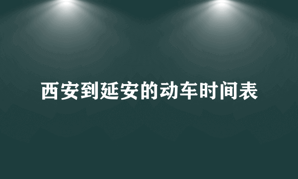 西安到延安的动车时间表