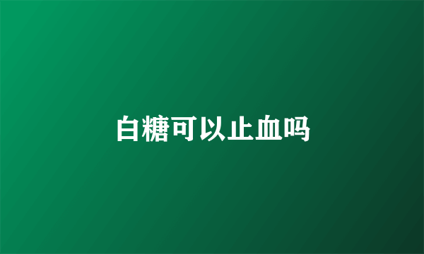 白糖可以止血吗