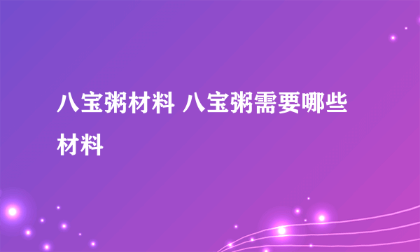 八宝粥材料 八宝粥需要哪些材料