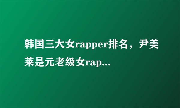 韩国三大女rapper排名，尹美莱是元老级女rapper，jessi声音有辨识性