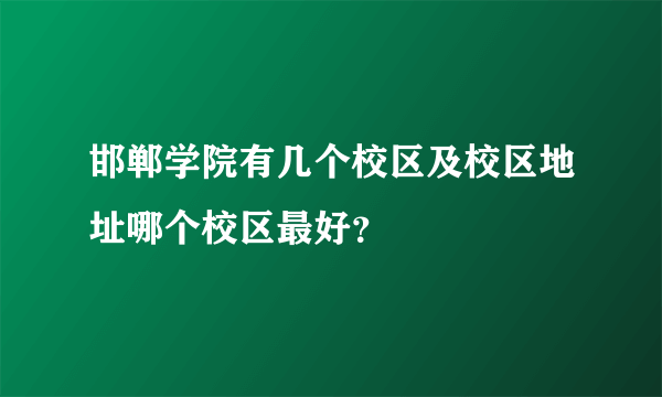 邯郸学院有几个校区及校区地址哪个校区最好？