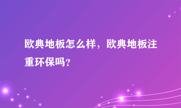 欧典地板怎么样，欧典地板注重环保吗？