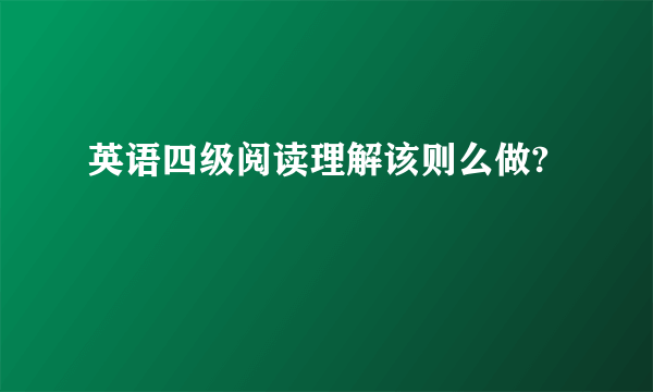 英语四级阅读理解该则么做?