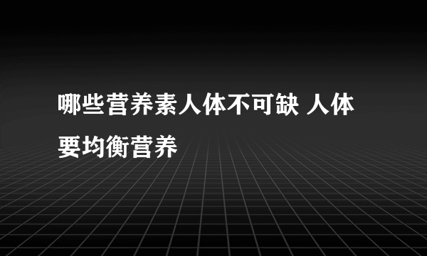 哪些营养素人体不可缺 人体要均衡营养