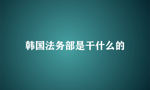 韩国法务部是干什么的