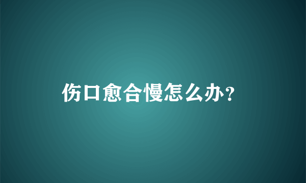 伤口愈合慢怎么办？