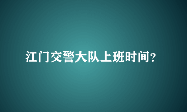 江门交警大队上班时间？