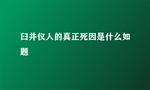 臼井仪人的真正死因是什么如题