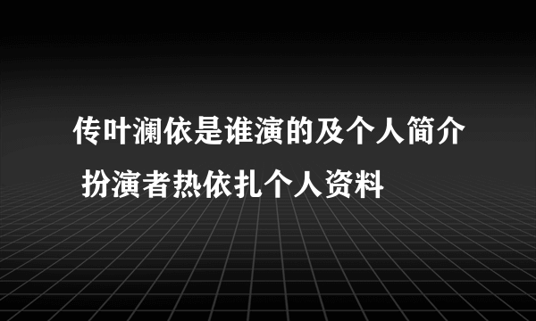 传叶澜依是谁演的及个人简介 扮演者热依扎个人资料