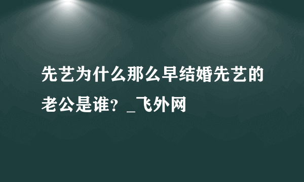 先艺为什么那么早结婚先艺的老公是谁？_飞外网