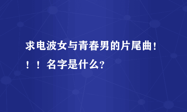 求电波女与青春男的片尾曲！！！名字是什么？