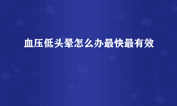 血压低头晕怎么办最快最有效