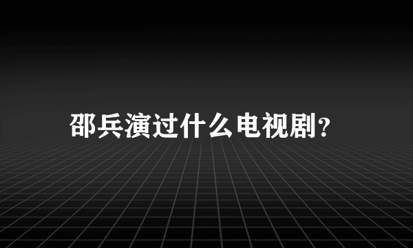 邵兵演过什么电视剧？