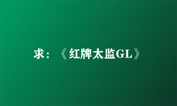 求：《红牌太监GL》